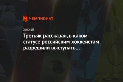 Владислав Третьяк - Третьяк рассказал, в каком статусе российским хоккеистам разрешили выступать на ЧМ-2021 - championat.com - Корея