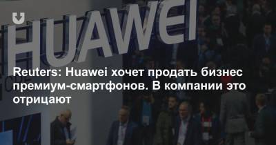 Reuters: Huawei хочет продать бизнес премиум-смартфонов. В компании это отрицают - news.tut.by - Шанхай