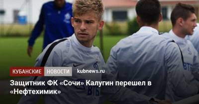 Защитник ФК «Сочи» Калугин перешел в «Нефтехимик» - kubnews.ru - Сочи - Нальчик - Тольятти