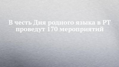В честь Дня родного языка в РТ проведут 170 мероприятий - chelny-izvest.ru