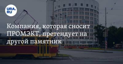 Компания, которая сносит ПРОМЭКТ, претендует на другой памятник - ura.news - Екатеринбург