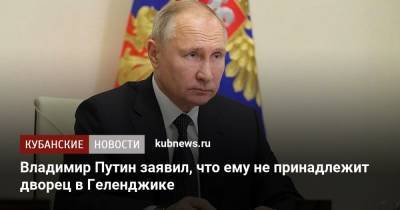 Владимир Путин - Владимир Путин заявил, что ему не принадлежит дворец в Геленджике - kubnews.ru - Россия - Геленджик