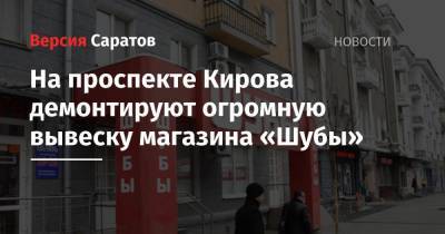 Михаил Исаев - На проспекте Кирова демонтируют огромную вывеску магазина «Шубы» - nversia.ru - Саратовская обл. - Саратов