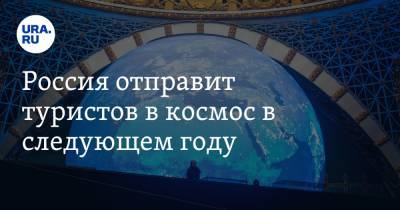 Россия отправит туристов в космос в следующем году - ura.news