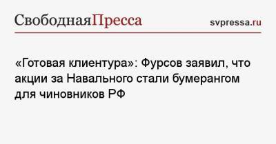 Алексей Навальный - «Готовая клиентура»: Фурсов заявил, что акции за Навального стали бумерангом для чиновников РФ - svpressa.ru