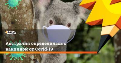 Скотт Моррисон - Австралия определилась с вакциной от Covid-19 - ridus.ru - Австралия