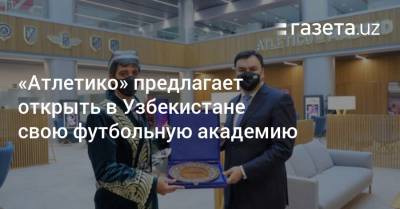 Азиз Абдухакимов - «Атлетико» предлагает открыть в Узбекистане свою футбольную академию - gazeta.uz - Узбекистан - Мадрид