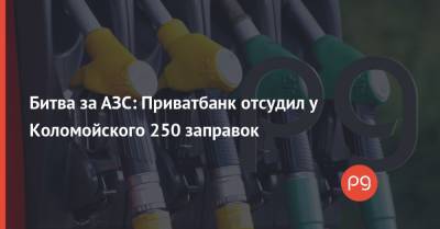 Битва за АЗС: Приватбанк отсудил у Коломойского 250 заправок - thepage.ua - Киев - Львовская обл.
