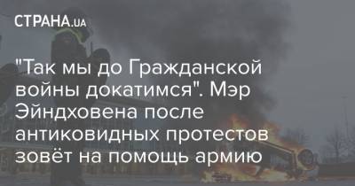 "Так мы до Гражданской войны докатимся". Мэр Эйндховена после антиковидных протестов зовёт на помощь армию - strana.ua