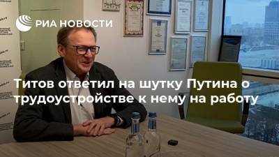 Владимир Путин - Борис Титов - Титов ответил на шутку Путина о трудоустройстве к нему на работу - ria.ru - Москва