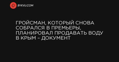 Андрей Сенченко - Гройсман, который снова собрался в премьеры, планировал продавать воду в Крым – документ - bykvu.com - Крым