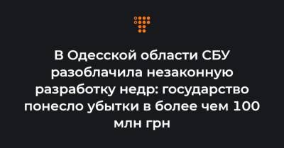 В Одесской области СБУ разоблачила незаконную разработку недр: государство понесло убытки в более чем 100 млн грн - hromadske.ua - Одесская обл.
