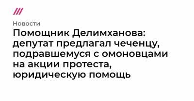 Алексей Навальный - Помощник Делимханова: депутат предлагал чеченцу, подравшемуся с омоновцами на акции протеста, юридическую помощь - tvrain.ru