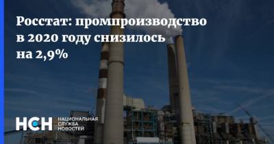 Росстат: промпроизводство в 2020 году снизилось на 2,9% - nsn.fm