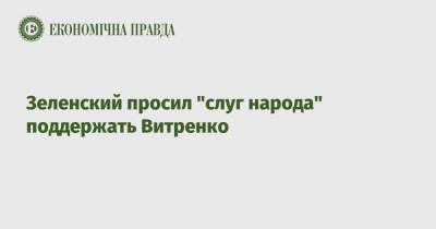 Владимир Зеленский - Юрий Витренко - Евгения Кравчук - Зеленский просил "слуг народа" поддержать Витренко - epravda.com.ua