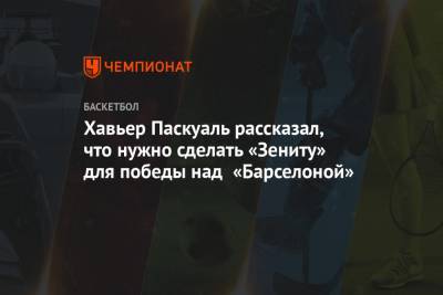 Хавьер Паскуаль - Хавьер Паскуаль рассказал, что нужно сделать «Зениту» для победы над «Барселоной» - championat.com - Санкт-Петербург
