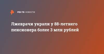 Татьяна Петрова - Лжеврачи украли у 88-летнего пенсионера более 3 млн рублей - ren.tv - Московская обл. - Смоленская обл. - Московская область