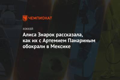Артемий Панарин - Алиса Знарок рассказала, как их с Артемием Панариным обокрали в Мексике - championat.com - Мексика - Нью-Йорк