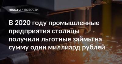 Владимир Ефимов - Александр Прохоров - В 2020 году промышленные предприятия столицы получили льготные займы на сумму один миллиард рублей - mos.ru - Москва