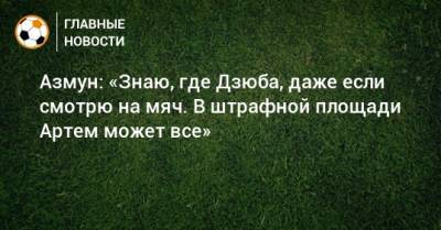 Артем Дзюбе - Азмун: «Знаю, где Дзюба, даже если смотрю на мяч. В штрафной площади Артем может все» - bombardir.ru