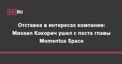 Отставка в интересах компании: Михаил Кокорич ушел с поста главы Momentus Space - rb.ru - США