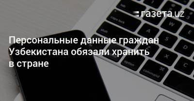 Персональные данные граждан Узбекистана обязали хранить в стране - gazeta.uz - Узбекистан