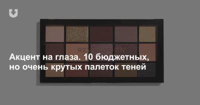 Акцент на глаза. 10 бюджетных, но очень крутых палеток теней - news.tut.by - Белоруссия