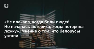 «Не плакала, когда били людей. Но началась истерика, когда потеряла ложку». Мнение о том, что белорусы устали - news.tut.by