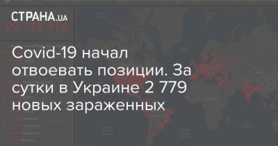 Максим Степанов - Covid-19 начал отвоевать позиции. За сутки в Украине 2 779 новых зараженных - strana.ua - Киев - Запорожская обл. - Ивано-Франковская обл.