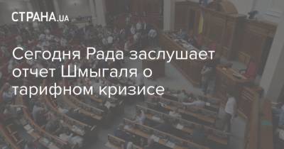 Дмитрий Разумков - Сегодня Рада заслушает отчет Шмыгаля о тарифном кризисе - strana.ua - Тарифы - Парламент