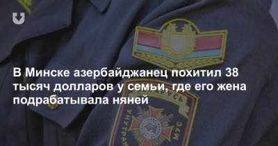 В Минске азербайджанец похитил 38 тысяч долларов у семьи, где его жена подрабатывала няней - news.tut.by - Минск - Азербайджан