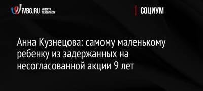 Алексей Навальный - Анна Кузнецова - Анна Кузнецова: самому маленькому ребенку из задержанных на несогласованной акции 9 лет - ivbg.ru - Москва - Россия - Санкт-Петербург