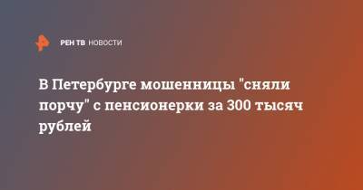 В Петербурге мошенницы "сняли порчу" с пенсионерки за 300 тысяч рублей - ren.tv - Санкт-Петербург