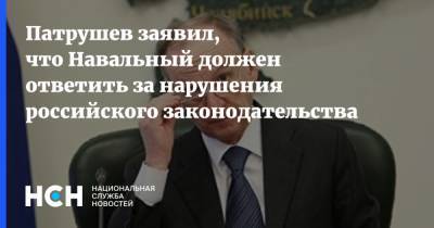 Алексей Навальный - Николай Патрушев - Патрушев заявил, что Навальный должен ответить за нарушения российского законодательства - nsn.fm