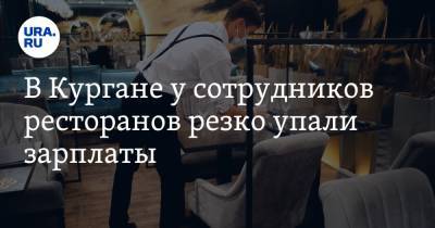 В Кургане у сотрудников ресторанов резко упали зарплаты - ura.news - Курганская обл.