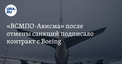 Дмитрий Осипов - «ВСМПО-Ависма» после отмены санкций подписало контракт с Boeing - ura.news - США - Свердловская обл.