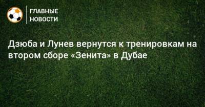 Артем Дзюба - Андрей Лунев - Дзюба и Лунев вернутся к тренировкам на втором сборе «Зенита» в Дубае - bombardir.ru - Санкт-Петербург