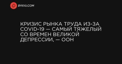 Кризис рынка труда из-за COVID-19 — самый тяжелый со времен Великой депрессии, — ООН - bykvu.com