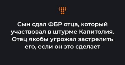 Сын сдал ФБР отца, который участвовал в штурме Капитолия. Отец якобы угрожал застрелить его, если он это сделает - hromadske.ua - Вашингтон - New York - New York