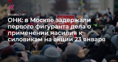 Денис Каминев - ОНК: в Москве задержали первого фигуранта дела о применении насилия к силовикам на акции 23 января - tvrain.ru - Москва