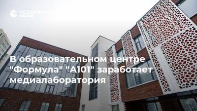 В образовательном центре "Формула" "А101" заработает медиалаборатория - realty.ria.ru - Москва