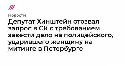 Маргарита Юдина - Депутат Хинштейн отозвал запрос в СК с требованием завести дело на полицейского, ударившего женщину на митинге в Петербурге - tvrain.ru - Санкт-Петербург
