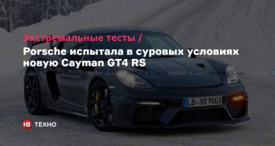 Porsche - Экстремальные тесты. Porsche испытала в суровых условиях новую Cayman GT4 RS - nv.ua - Украина