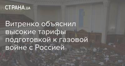 Юрий Витренко - Денис Шмыгаль - Витренко объяснил высокие тарифы подготовкой к газовой войне с Россией - strana.ua - Тарифы