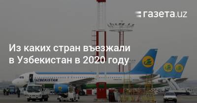 Узбекистан - Из каких стран въезжали в Узбекистан в 2020 году - gazeta.uz - Узбекистан