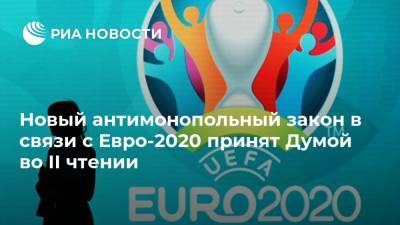 Новый антимонопольный закон в связи с Евро-2020 принят Думой во II чтении - ria.ru - Санкт-Петербург