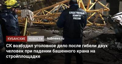 СК возбудил уголовное дело после гибели двух человек при падении башенного крана на стройплощадке - kubnews.ru - Краснодар - Следственный Комитет