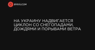 Наталья Диденко - На Украину надвигается циклон со снегопадами, дождями и порывами ветра - bykvu.com - Украина