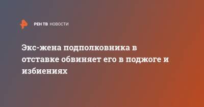 Экс-жена подполковника в отставке обвиняет его в поджоге и избиениях - ren.tv - Нижегородская обл. - Дома