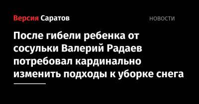 Валерий Радаев - После гибели ребенка от сосульки Валерий Радаев потребовал кардинально изменить подходы к уборке снега - nversia.ru - Саратов